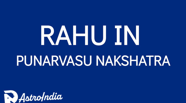 Rahu in Punarvasu Nakshatra: Expanding Horizons and Balancing Energies